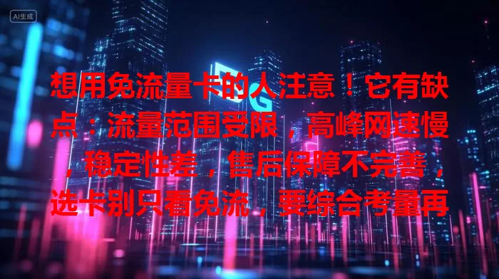 想用免流量卡的人注意！它有缺点：流量范围受限，高峰网速慢，稳定性差，售后保障不完善，选卡别只看免流，要综合考量再做选择。