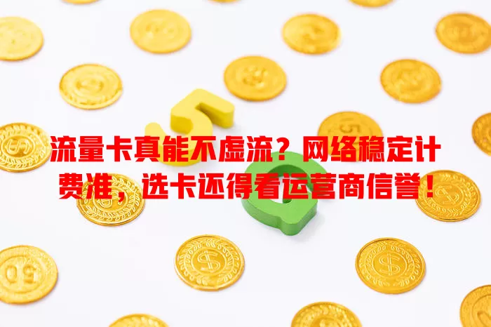 流量卡真能不虚流？网络稳定计费准，选卡还得看运营商信誉！