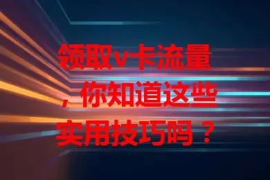领取v卡流量，你知道这些实用技巧吗？