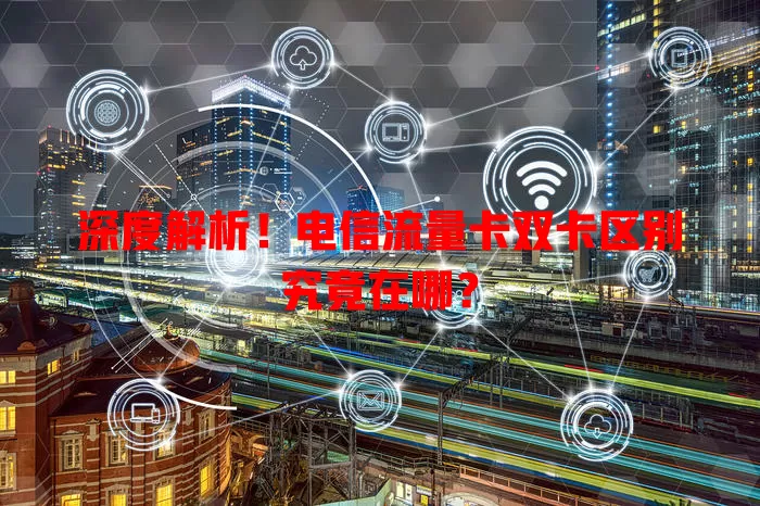 深度解析！电信流量卡双卡区别究竟在哪？