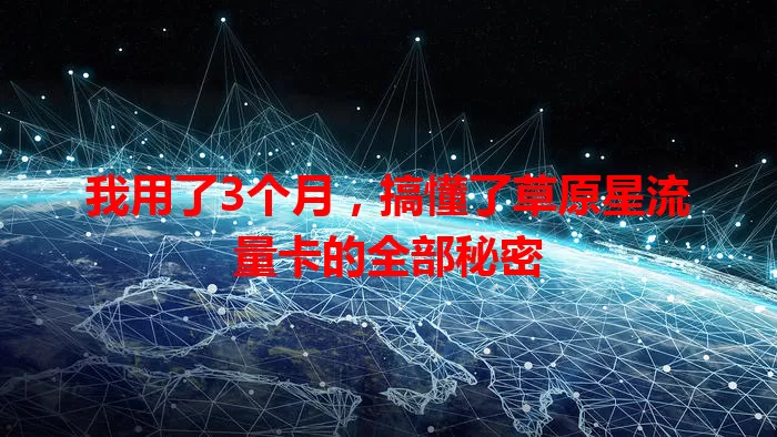 我用了3个月，搞懂了草原星流量卡的全部秘密
