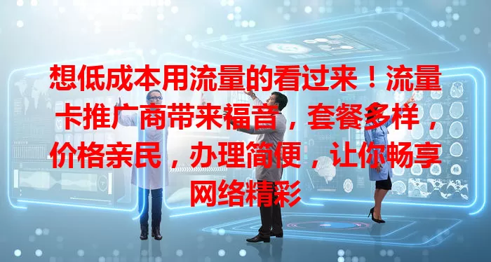 想低成本用流量的看过来！流量卡推广商带来福音，套餐多样，价格亲民，办理简便，让你畅享网络精彩