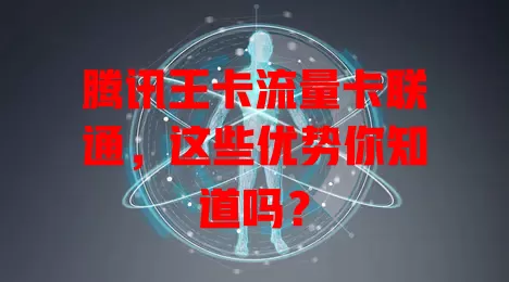 腾讯王卡流量卡联通，这些优势你知道吗？