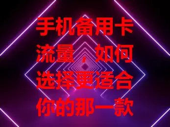 手机备用卡流量，如何选择更适合你的那一款？