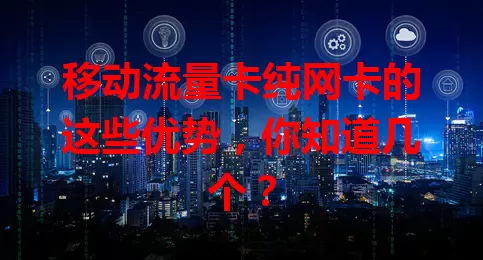 移动流量卡纯网卡的这些优势，你知道几个？