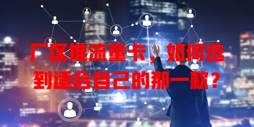 厂区推流量卡，如何选到适合自己的那一款？