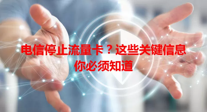 电信停止流量卡？这些关键信息你必须知道