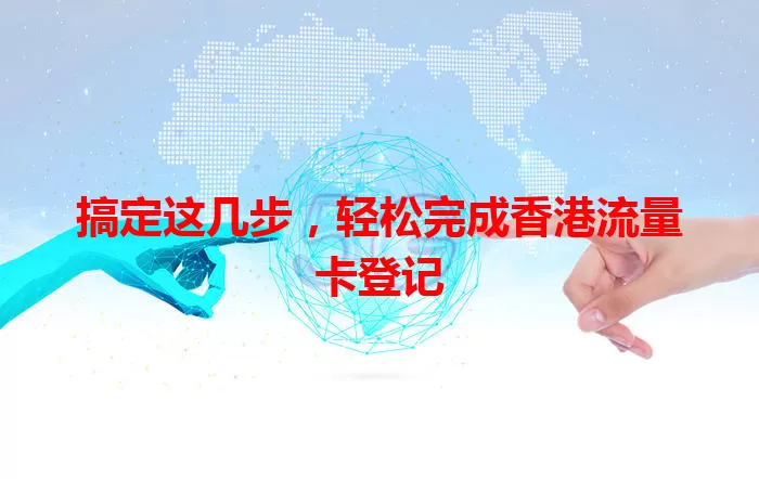 搞定这几步，轻松完成香港流量卡登记