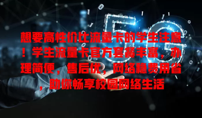 想要高性价比流量卡的学生注意！学生流量卡官方套餐丰富，办理简便，售后优，网络稳费用省，助你畅享校园网络生活