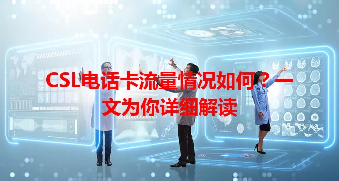 CSL电话卡流量情况如何？一文为你详细解读