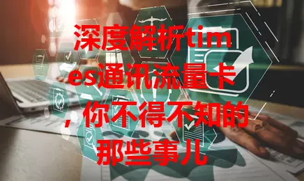 深度解析times通讯流量卡，你不得不知的那些事儿