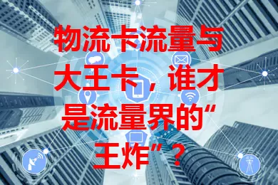 物流卡流量与大王卡，谁才是流量界的“王炸”？