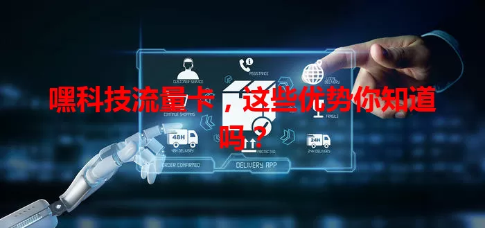 嘿科技流量卡，这些优势你知道吗？