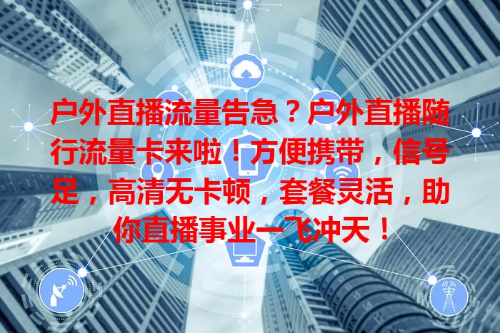 户外直播流量告急？户外直播随行流量卡来啦！方便携带，信号足，高清无卡顿，套餐灵活，助你直播事业一飞冲天！