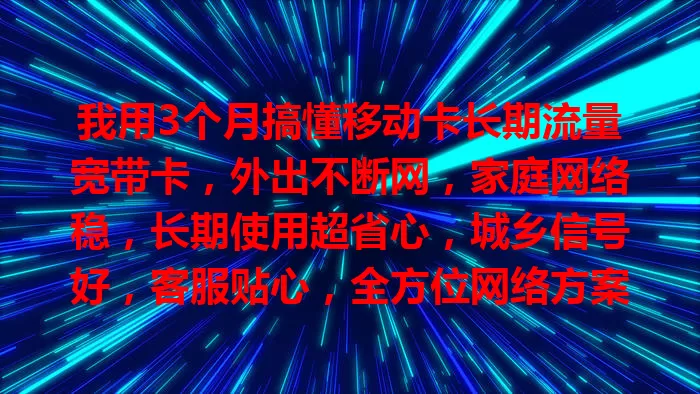 我用3个月搞懂移动卡长期流量宽带卡，外出不断网，家庭网络稳，长期使用超省心，城乡信号好，客服贴心，全方位网络方案超赞！