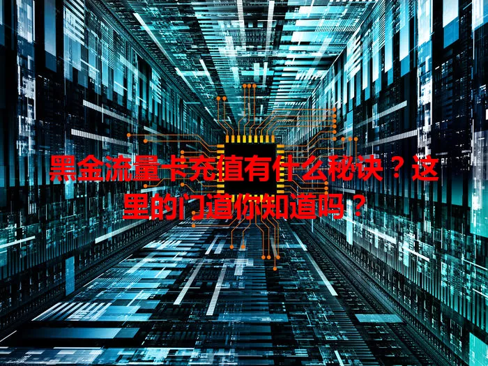 黑金流量卡充值有什么秘诀？这里的门道你知道吗？
