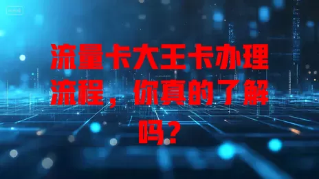 流量卡大王卡办理流程，你真的了解吗？