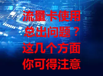 流量卡使用总出问题？这几个方面你可得注意了