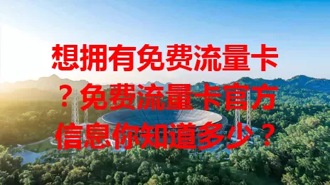 想拥有免费流量卡？免费流量卡官方信息你知道多少？