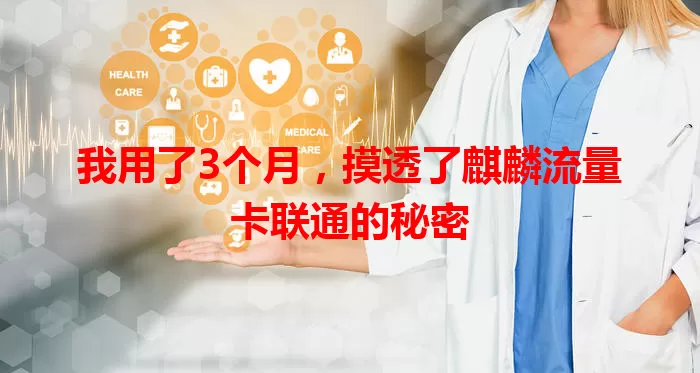 我用了3个月，摸透了麒麟流量卡联通的秘密