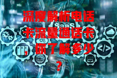 深度解析电话卡流量通话卡，你了解多少？