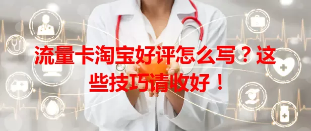流量卡淘宝好评怎么写？这些技巧请收好！