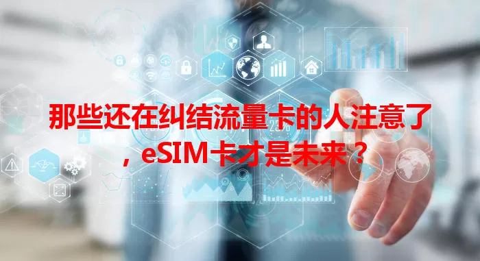 那些还在纠结流量卡的人注意了，eSIM卡才是未来？