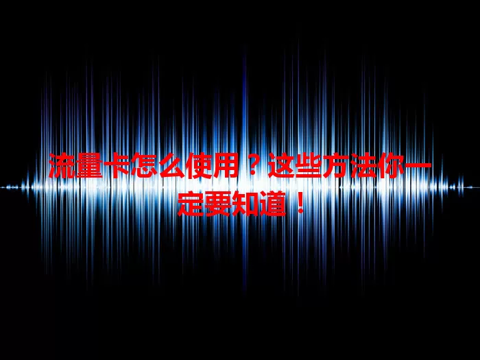 流量卡怎么使用？这些方法你一定要知道！