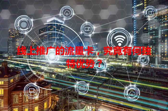 线上推广的流量卡，究竟有何独特优势？