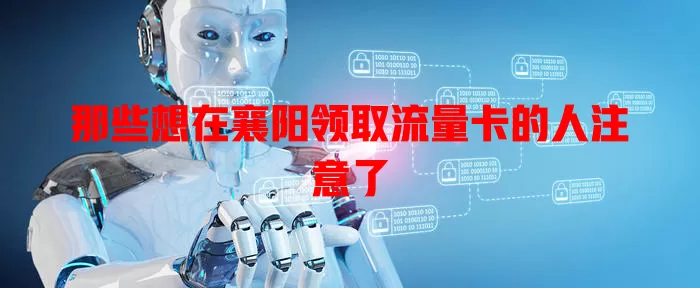 那些想在襄阳领取流量卡的人注意了