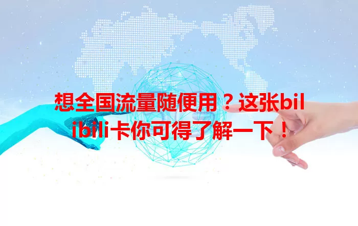 想全国流量随便用？这张bilibili卡你可得了解一下！