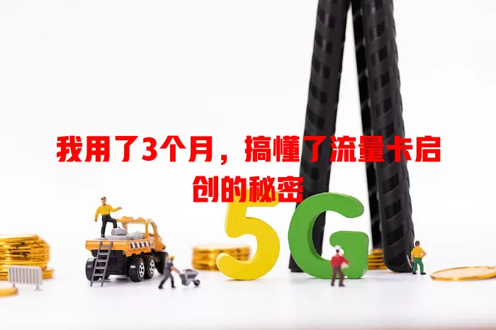 我用了3个月，搞懂了流量卡启创的秘密