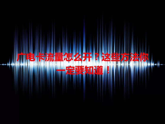 广电卡流量怎么开？这些方法你一定要知道！