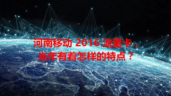河南移动 2016 流量卡，当年有着怎样的特点？