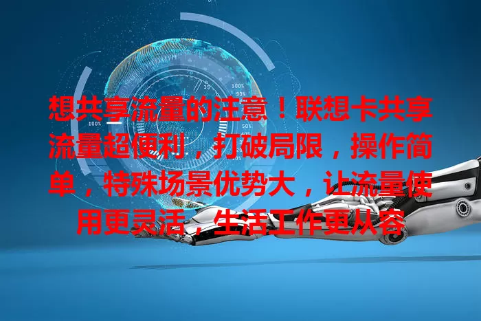 想共享流量的注意！联想卡共享流量超便利，打破局限，操作简单，特殊场景优势大，让流量使用更灵活，生活工作更从容