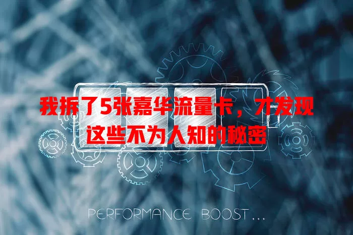 我拆了5张嘉华流量卡，才发现这些不为人知的秘密