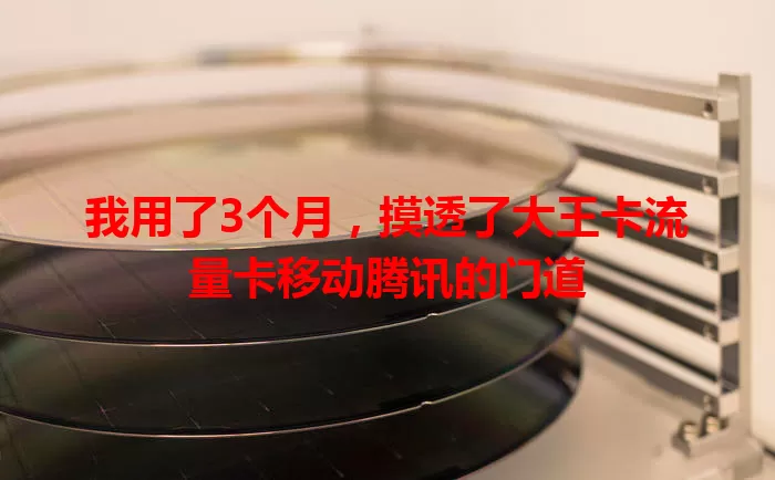 我用了3个月，摸透了大王卡流量卡移动腾讯的门道