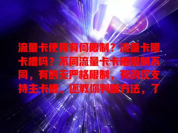 流量卡使用有何限制？流量卡限卡槽吗？不同流量卡卡槽限制不同，有的无严格限制，有的仅支持主卡槽。还教你判断方法，了解卡槽限制对合理用卡很关键，办卡时别忘弄清规则！