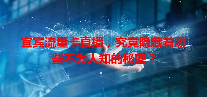 宜宾流量卡直播，究竟隐藏着哪些不为人知的秘密？