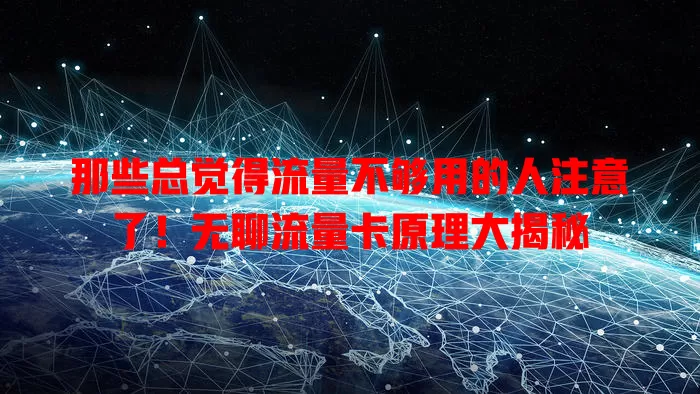 那些总觉得流量不够用的人注意了！无聊流量卡原理大揭秘