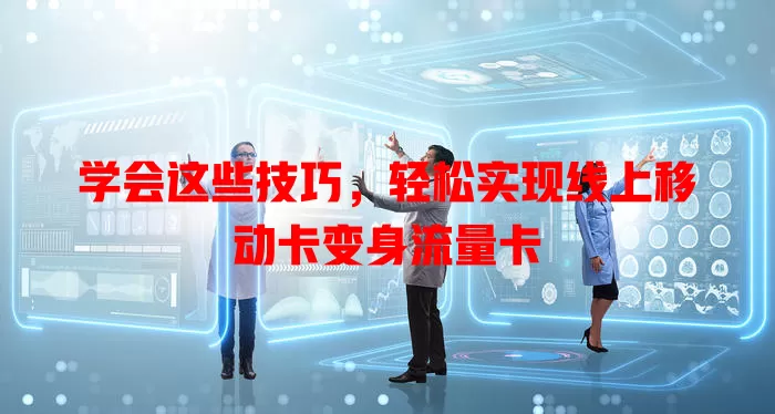 学会这些技巧，轻松实现线上移动卡变身流量卡