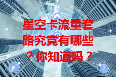 星空卡流量套路究竟有哪些？你知道吗？