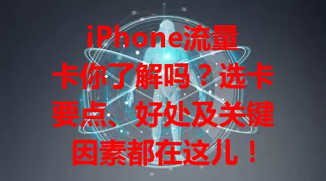 iPhone流量卡你了解吗？选卡要点、好处及关键因素都在这儿！