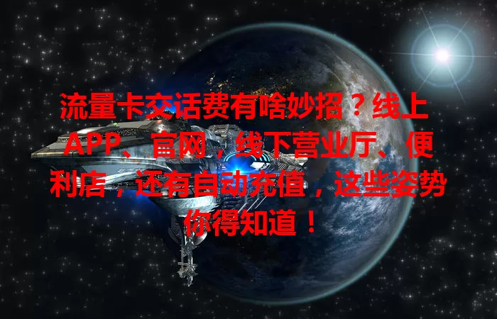 流量卡交话费有啥妙招？线上 APP、官网，线下营业厅、便利店，还有自动充值，这些姿势你得知道！