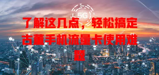 了解这几点，轻松搞定古董手机流量卡使用难题