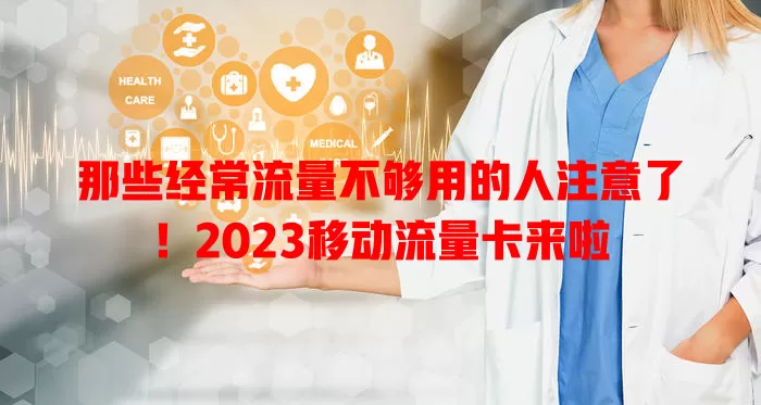 那些经常流量不够用的人注意了！2023移动流量卡来啦