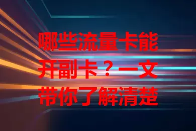 哪些流量卡能开副卡？一文带你了解清楚