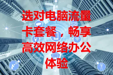 选对电脑流量卡套餐，畅享高效网络办公体验