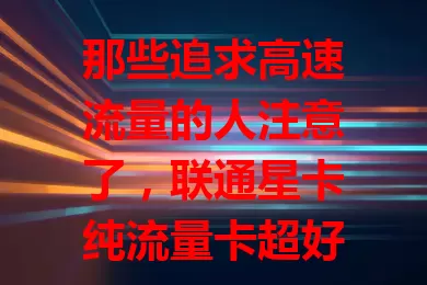 那些追求高速流量的人注意了，联通星卡纯流量卡超好用！