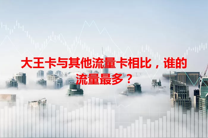 大王卡与其他流量卡相比，谁的流量最多？